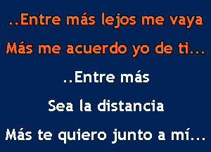 ..Entre mas lejos me vaya
Ma'is me acuerdo yo de ti...
..Entre mas
Sea la distancia

Ma'is te quiero junto a mi...