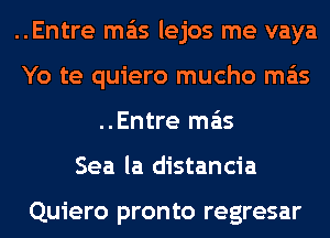 ..Entre mas lejos me vaya
Yo te quiero mucho mas
..Entre mas
Sea la distancia

Quiero pronto regresar