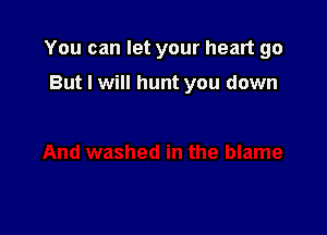 You can let your heart go

But I will hunt you down