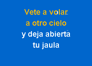 Vete a volat
admmmo

y deja abierta
tu jaula