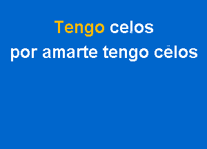 Tengo celos
por amarte tengo celos