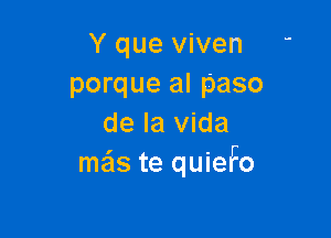 Y que viven '
porque al paso

de la Vida
meis te quieFo