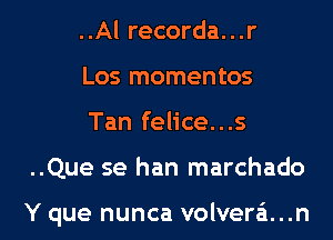 ..Al recorda...r
Los momentos

Tan felice...s

..Que se han marchado

Y que nunca volvera...n l