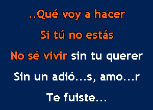 ..Que'3 voy a hacer
Si tlj no esta'as
No 563 vivir sin tu querer
Sin un adi6...s, amo...r

Te fuiste...