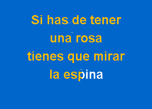 Si has de tener
una' rosa

tienes que mirar
Ia espina