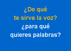 g,De qw
te sirve la voz?

wara qu6.
quieres palabras?