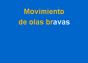 Movimiento
de olas bravas