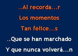 ..Al recorda...r
Los momentos

Tan felice...s

..Que se han marchado

Y que nunca volvera...n l