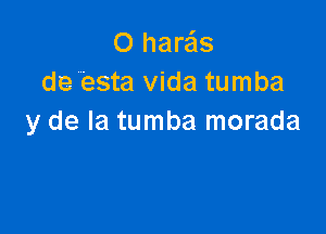 O harais
de Esta Vida tumba

y de la tumba morada