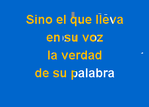 Sino el Ewe lEva
ennsu voz

la verdad
de su palabra