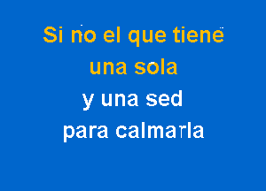 Si no el que tiem
una sola

y una sed
para calmarla