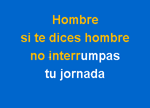 Hombre
si te dices hombre

no interrumpas
tu jornada