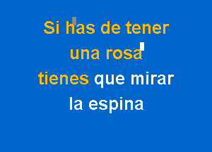 Si H'as de tener
una rosa

tienes que mirar
Ia espina