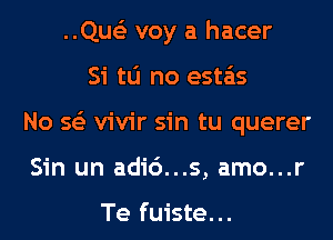 ..Que'3 voy a hacer
Si tlj no esta'as
No 563 vivir sin tu querer
Sin un adi6...s, amo...r

Te fuiste...