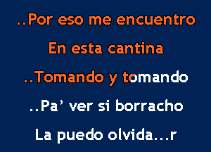 ..Por eso me encuentro
En esta cantina
..Tomando y tomando
..Pa ver si borracho

La puedo olvida...r