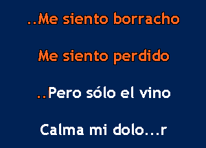 ..Me siento borracho

Me siento perdido

..Pero s6lo el vino

Calma mi dolo...r