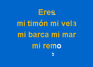 Eres
mi tim6n mi vela

mi barca mi mar
mi remo

.