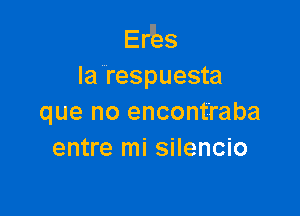 EIJZes

la respuesta

que no encont'raba
entre mi silencio