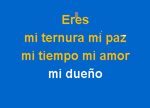 EIJZes

mi ternura m-i' paz

mi tiempo mi amor
mi duefio