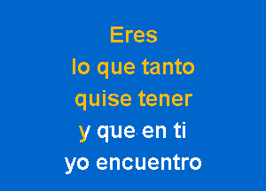 Eres
lo que tanto

quise tener
y queen ti
yo encuentro