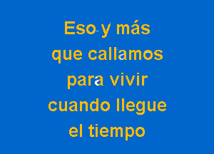 Esoy mais
que callamos

para vivir
cuando Ilegue
el tiempo