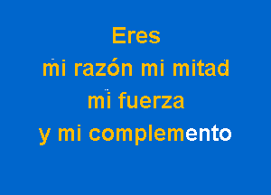 Eres
mi raz6n mi mitad

mi fuerza
y mi complemento