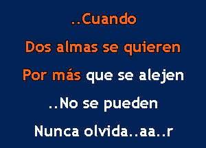 ..Cuando
Dos almas se quieren

Por mas que se alejen

..No se pueden

Nunca olvida..aa..r l