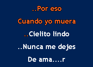 ..Por eso
Cuando yo muera

..Cielito lindo

..Nunca me dejes

De ama....r