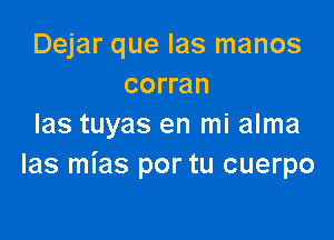 Dejar que Ias manos
corran

las tuyas en mi alma
las mias por tu cuerpo