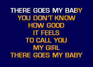 THERE GOES MY BABY
YOU DON'T KNOW
HOW GOOD
IT FEELS
TO CALL YOU
MY GIRL
THERE GOES MY BABY