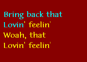 Bring back that
anHn'erhn'

Woah, that
Lovin' feelin'