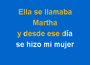 Ella se llamaba
Martha

y desde ese dia
se hizo mi mujer