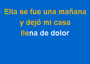 Ella se fue una maliana
y dej6 mi casa

Ilena de dolor