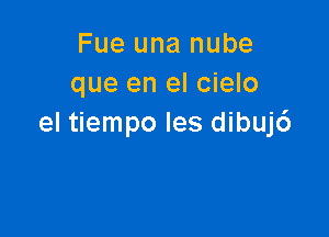 Fue una nube
que en el cielo

el tiempo Ies dibuj6