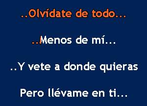 ..Olvidate de todo...
..Menos de mi...
..Y vete a donde quieras

Pero lle'zvame en ti...