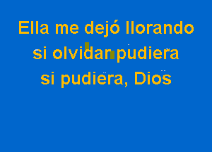 Ella me dejc') llorando
si olvidar pUdiera

si pudiera, Dio's