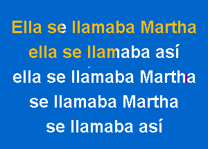 Ella se llamaba Martha
ella se llamaba asi
ella se llamaba Martha
se llamaba Martha
se llamaba asi