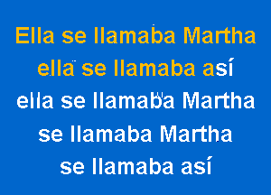 Ella se llamaba Martha
ella' se llamaba asi
ella se llamab'a Martha
se llamaba Martha
se llamaba asi