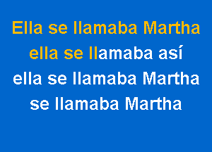 Ella se llamaba Martha
ella se llamaba asi
ella se llamaba Martha
se llamaba Martha