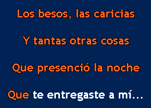 Los besos, las caricias
Y tantas otras cosas
Que presencic') la noche

Que te entregaste a mi...