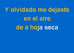 Y olvidado me dejaste
en el aire

de a hoja seca