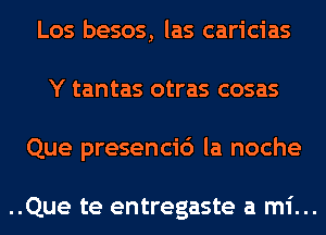 Los besos, las caricias
Y tantas otras cosas
Que presencic') la noche

..Que te entregaste a mi...
