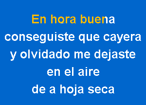 En hora buena
conseguiste que cayera

y olvidado me dejaste
en el aire
de a hoja seca