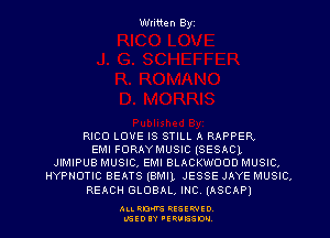 Written Byz

RICO LO'U'E IS STILL A RAPPER
EMI FORAYMUSIC (SESACL
JlMlPUB MUSIC, EMI BLACKWOOD MUSIC,
HYPNOTIC BEATS (BMIL JESSE JAYE MUSIC,

REACH GLOBAL, INC. (ASCAP)

ALI. RON RESEPJED
MSEDIY 'ERVESDU