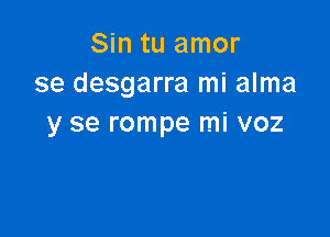 Sin tu amor
se desgarra mi alma

y se rompe mi voz