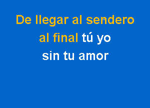 De llegar al sendero
al naluJyo

sin tu amor