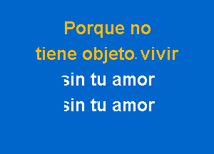 Porque no
tiene objetovivir

sin tu amor
sin tu amor