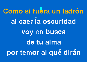 Como si qura un Iadr6n
al caer ia oscuridad

voy nn busca
de tu alma
por temor al qUt'e dirsim