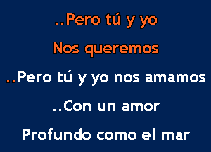 ..Pero to y yo

Nos queremos
..Pero to y yo nos amamos
..Con un amor

Profundo como el mar