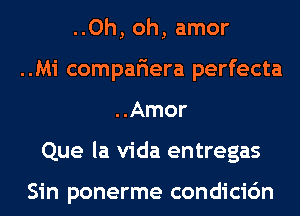 ..Oh, oh, amor
..Mi compar'iera perfecta
..Amor
Que la Vida entregas

Sin ponerme condicidn